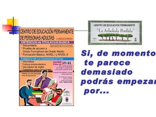 Si, de momento,  te parece  demasiado  podrás empezar  por... 