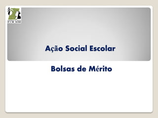 Ação Social Escolar
Bolsas de Mérito
 