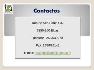 Rua de São Paulo S/N
7350-160 Elvas
Telefone: 268/639970
Fax: 268/625145
E-mail: esanchoii@mail.telepac.pt
Contactos
 