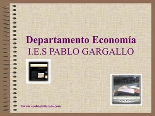 Departamento Economía
    I.E.S PABLO GARGALLO




©www.ecobachillerato.com
 