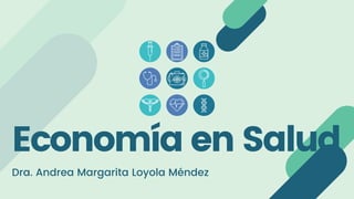Economía en Salud
Dra. Andrea Margarita Loyola Méndez
 