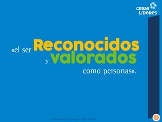 «el ser 
Reconocidos 
valorados 
como personas». 
y 
Información Confidencial – CREAR LIDERES 
3  