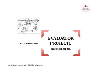 Curs Evaluator proiecte - editia 2015, Schultz Consulting
EVALUATOR
PROIECTE
curs autorizat ANC
12-14 martie 2015
 