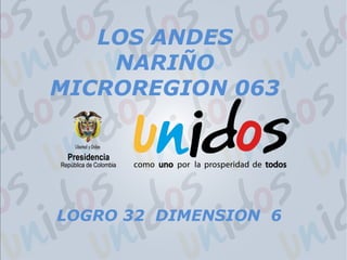 LOGRO 32 DIMENSION 6
LOS ANDES
NARIÑO
MICROREGION 063
 