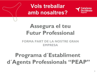 Vols treballar
amb nosaltres?

Assegura el teu
Futur Professional
<

FORMA PART DE LA NOSTRE GRAN
EMPRESA

Programa d´Establiment
d´Agents Professionals “PEAP”
2

 