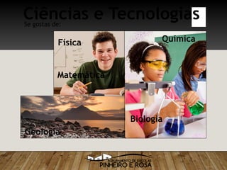 Química
Biologia
Matemática
Física
Geologia
Ciências e TecnologiasSe gostas de:
 