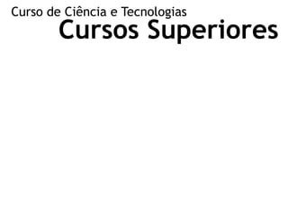Cursos Superiores
Curso de Ciência e Tecnologias
 