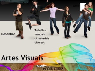 Arte
Desenhar
Artes Visuais
Se gostas de:
Criar
Trabalhos
manuais
c/ materiais
diversos
 