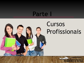Parte I
Cursos
Profissionais
 