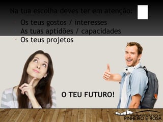 Na tua escolha deves ter em atenção:
•
Os teus gostos / interesses
•
As tuas aptidões / capacidades
•
Os teus projetos
O TEU FUTURO!
 