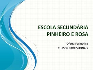 ESCOLA SECUNDÁRIA
PINHEIRO E ROSA
Oferta Formativa
CURSOS PROFISSIONAIS
 