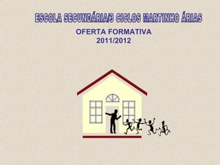 OFERTA FORMATIVA 2011/2012 ESCOLA SECUNDÁRIA/3 CICLOS MARTINHO ÁRIAS 