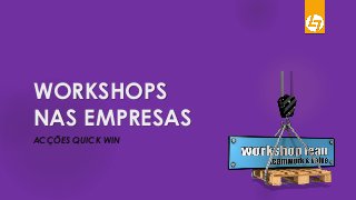 WORKSHOPS
NAS EMPRESAS
ACÇÕES QUICK WIN
 
