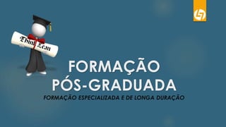 FORMAÇÃO
PÓS-GRADUADA
FORMAÇÃO ESPECIALIZADA E DE LONGA DURAÇÃO
 