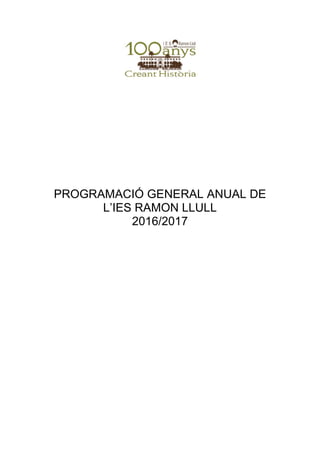 PROGRAMACIÓ GENERAL ANUAL DE
L’IES RAMON LLULL
2016/2017
 