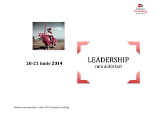 Oferta curs Leadership – editia 2014, Schultz Consulting
20-21 iunie 2014
LEADERSHIP
curs autorizat
 