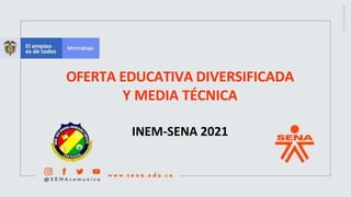 OFERTA EDUCATIVA DIVERSIFICADA
Y MEDIA TÉCNICA
INEM-SENA 2021
 