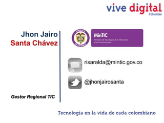 Jhon Jairo
Santa Chávez
risaralda@mintic.gov.co

@jhonjairosanta
Gestor Regional TIC

 