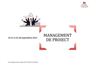 Curs Manager proiect editia 2014, Schultz Consulting
MANAGEMENT
DE PROIECT
19-21 si 26-28 septembrie 2014
 