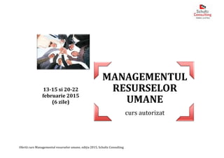 Ofertă curs Managementul resurselor umane, ediția 2015, Schultz Consulting
MANAGEMENTUL
RESURSELOR
UMANE
curs autorizat
13-15 si 20-22
februarie 2015
(6 zile)
 