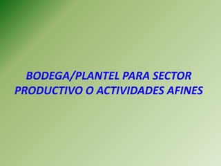 BODEGA/PLANTEL PARA SECTOR
PRODUCTIVO O ACTIVIDADES AFINES
 