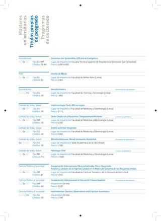 Másteres
universitarios
Títulospropios
deposgrado
Programas
dedoctorado
Arquitectura Construcción Sostenible y Eficiencia Energética
Eu I Es I En Lugar de impartición Escuela Técnica Superior de Arquitectura (Donostia-San Sebastián)
Precio 3.000-6.000
Tipo EU/MP
Créditos 30-60
Arte Diseño de Moda
Eu I Es I En Lugar de impartición Facultad de Bellas Artes (Leioa)
Precio 2.065
Tipo EU
Créditos 59
Biomedicina Bioinformatics
Eu I Es I En Lugar de impartición Facultad de Ciencia y Tecnología (Leioa)
Precio 1.800
Tipo EU
Créditos 30
En trámite de aprobación
Calidad de Vida y Salud Implantología Oral y Microcirugía
Eu I Es I En Lugar de impartición Facultad de Medicina y Odontología (Leioa)
Precio 2.115
Tipo EU
Créditos 30
Calidad de Vida y Salud Dolor Orofacial y Trastornos Temporomandibulares
Eu I Es I En Lugar de impartición Facultad de Medicina y Odontología (Leioa)
Precio 6.300
Tipo MP
Créditos 70
Calidad de Vida y Salud Estética Dental Integrada
Eu I Es I En Lugar de impartición Facultad de Medicina y Odontología (Leioa)
Precio 9.000
Tipo EU
Créditos 40
Calidad de Vida y Salud Mendizaletasuna, Mendi Jardueren Ikasketak
Eu I Es I En Lugar de impartición Sede Académica de la UEU (Eibar)
Precio 1.500
Tipo EU
Créditos 30
Calidad de Vida y Salud Patología Oral
Eu I Es I En Lugar de impartición Facultad de Medicina y Odontología (Leioa)
Precio 11.600
Tipo MP
Créditos 145
2 cursos académicos
3 cursos académicos
En trámite de aprobación
Ciencia Política y Sociedad Cooperación Internacional Descentralizada: Paz y Desarrollo.
Análisis y Gestión de la Agenda Global en el Marco del Sistema de las Naciones Unidas
Eu I Es I En Lugar de impartición Facultad de Ciencias Sociales y de la Comunicación ( Leioa)
Precio 4.845
Tipo MP
Créditos 85
Ciencia Política y Sociedad Cooperación Internacional y Educación Emancipadora
Eu I Es I En Impartición On line
Precio 2.520
Tipo MP
Créditos 60
Ciencia Política y Sociedad International Election Observation and Election Assistance
Eu I Es I En Impartición On line
Precio 1.590
Tipo EU
Créditos 30
En trámite de aprobación
 