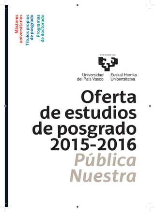 Oferta
de estudios
de posgrado
2015-2016
Pública
Nuestra
Másteres
universitarios
Títulospropios
deposgrado
Programas
dedoctorado
 