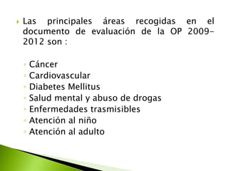  Las principales áreas recogidas en el
documento de evaluación de la OP 2009-
2012 son :
◦ Cáncer
◦ Cardiovascular
◦ Diab...