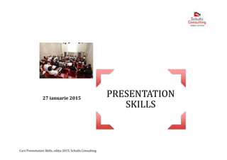 Curs Presentation Skills, ediția 2015, Schultz Consulting
PRESENTATION
SKILLS
27 ianuarie 2015
 