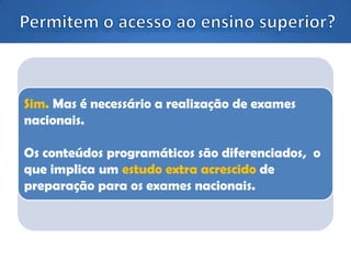 Sim. Mas é necessário a realização de exames
nacionais.
Os conteúdos programáticos são diferenciados, o
que implica um estudo extra acrescido de
preparação para os exames nacionais.
 