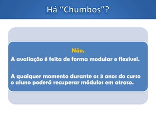 Não.
A avaliação é feita de forma modular e flexível.
A qualquer momento durante os 3 anos do curso
o aluno poderá recuperar módulos em atraso.
 