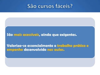 São mais acessíveis, ainda que exigentes.
Valoriza-se essencialmente o trabalho prático e
empenho desenvolvido nas aulas.
 