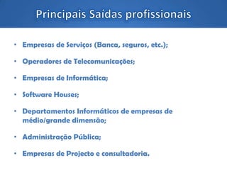 • Empresas de Serviços (Banca, seguros, etc.);
• Operadores de Telecomunicações;
• Empresas de Informática;
• Software Houses;
• Departamentos Informáticos de empresas de
médio/grande dimensão;
• Administração Pública;
• Empresas de Projecto e consultadoria.
 
