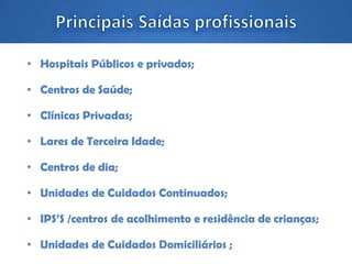 • Hospitais Públicos e privados;
• Centros de Saúde;
• Clínicas Privadas;
• Lares de Terceira Idade;
• Centros de dia;
• Unidades de Cuidados Continuados;
• IPS’S /centros de acolhimento e residência de crianças;
• Unidades de Cuidados Domiciliários ;
 