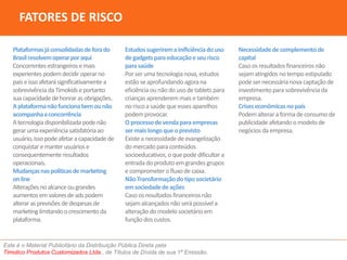 Plataformas já consolidadas de forado 
Brasil resolvemoperarpor aqui 
Concorrentes estrangeiros e mais 
experientes podemdecidir operarno 
país e isso afetará significativamente a 
sobrevivência da Timokids e portanto 
sua capacidade de honrar as obrigações. 
A plataformanão funcionabemou não 
acompanhaa concorrência 
A tecnologia disponibilizada pode não 
gerarumaexperiência satisfatória ao 
usuário, isso pode afetar a capacidade de 
conquistar e manter usuários e 
consequentemente resultados 
operacionais. 
Mudanças naspolíticasde marketing 
on line 
Alterações no alcance ou grandes 
aumentosemvalores de ads podem 
alterar as previsões de despesas de 
marketing limitando o crescimento da 
plataforma. 
Este é o Material Publicitário da Distribuição Pública Direta pela 
Timolico Produtos Customizados Ltda., de Títulos de Dívida de sua 1ª Emissão. 
Necessidadede complementode 
capital 
Caso os resultados financeiros não 
sejamatingidos no tempo estipulado 
pode ser necessária nova captação de 
investimento para sobrevivência da 
empresa. 
Crises econômicasno país 
Podemalterar a forma de consumo de 
publicidade afetando o modelo de 
negócios da empresa. 
FATORES DE RISCO 
Estudos sugerirema inificiênciado uso 
de gadgets para educaçãoe seu risco 
para saúde 
Por ser uma tecnologia nova, estudos 
estão se aprofundando agora na 
eficiência ou não do uso de tablets para 
crianças aprenderemmais e também 
no risco a saúde que esses aparelhos 
podemprovocar. 
O processode vendapara empresas 
sermais longoque o previsto 
Existe a necessidade de evangelização 
do mercado para conteúdos 
socioeducativos, o que pode dificultar a 
entrada do produtoemgrandes grupos 
e comprometer o fluxo de caixa. 
Não Transformaçãodo tipo societário 
emsociedadede ações 
Caso os resultados financeiros não 
sejamalcançados não será possível a 
alteração do modelo societárioem 
função dos custos. 
 