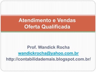Prof. Wandick Rocha
wandickrocha@yahoo.com.br
http://contabilidademais.blogspot.com.br/
Atendimento e Vendas
Oferta Qualificada
 
