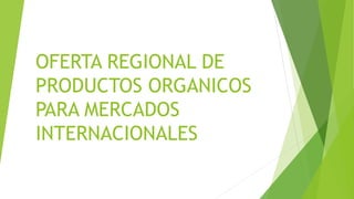 OFERTA REGIONAL DE
PRODUCTOS ORGANICOS
PARA MERCADOS
INTERNACIONALES
 