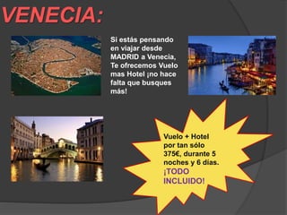 VENECIA:
Si estás pensando
en viajar desde
MADRID a Venecia,
Te ofrecemos Vuelo
mas Hotel ¡no hace
falta que busques
más!
Vuelo + Hotel
por tan sólo
375€, durante 5
noches y 6 días.
¡TODO
INCLUIDO!
 