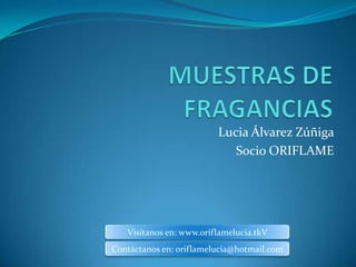 Lucia Álvarez Zúñiga
                            Socio ORIFLAME




   Visítanos en: www.oriflamelucia.tkV
Contáctanos en: oriflamelucia@hotmail.com
 