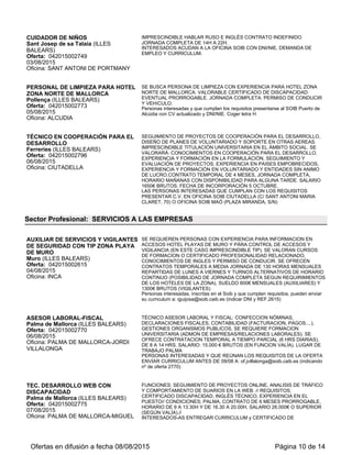 CAMARERO/A
Mahón (ILLES BALEARS)
Oferta: 042015002874
13/08/2015
Oficina: MAHON
SERVICIO DE BARRA Y MESAS EXPERIENCIA DEMOSTRABL EN EL EMPLEO.
SABER LLEVAR BANDEJA. CONOCIMIENTOS DE INGLÉS. SE VALORARÁ
CERTIFICADO DE PROFESIONALIDAD RELACIONADO CONTRATO TEMPORAL
CON POSIBILIDADES DE TRABAJAR TODO EL AÑO. JORNADA COMPLETA.
HORARIO POR DETERMINAR. SUELDO SEGÚN CONVENIO
LAS PERSONAS INTERESADAS QUE CUMPLAN LOS REQUISITOS
PRESENTAR CURRICULUM EN SOIB MAO (PL. MIRANDA, S/N) O SOIB
CIUTADELLA (C/SANT ANTONI M. CLARET, 70)
AYUDANTE DE COCINA
Ciutadella de Menorca (ILLES BALEARS)
Oferta: 042015002950
19/08/2015
Oficina: CIUTADELLA
SE REQUIERE EXPERIENCIA EN EL PUESTO DE TRABAJO. SE OFRECE
CONTRATO TEMPORAL. JORNADA COMPLETA. HORARIO SEGUIDO (POR
DETERMINAR). SALARIO SEGúN CONVENIO. ZONA CALA'N BOSCH.
Las personas interesadas que cumplan los requisitos presentar currículum en la
oficina Soib de Ciutadella (C/Sant Antoni Mª Claret, 70) o en la oficina Soib de Maó
(Plaça Miranda s/n).
AYTE CAMARERO/A.
Alcúdia (ILLES BALEARS)
Oferta: 042015002954
20/08/2015
Oficina: ALCUDIA
MANEJO DE BADEJA, ATENCION A LOS CLIENTES DEL HOTEL. EXPERIENCIA
EN PUESTO SIMILAR DE 12 MESES. INGLES ALTO Y ALEMAN MEDIO.
CONTRATO DE 3 MESES A JORNADA COMPLETA Y PARTIDA. SALARIO
SEGUN CONVENIO.
Personas interesadas inscritas en el SOIB pasen por oficina SOIB PTO DE
ALCUDIA con DNI y CV.
CONSERJE DE NOCHE
Santa Margalida (ILLES BALEARS)
Oferta: 042015002804
25/08/2015
Oficina: INCA
SE REQUIERE CONSERJE DE NOCHE PARA HOTEL ZONA NORTE DE
MALLORCA. IMPRESCINDIBLE EXPERIENCIA, INGLES Y ALEMAN NIVEL
MEDIO Y CON CARNET DE CONDUCIR. SE OFRECE CONTRATO TEMPORAL A
JORNADA COMPLETA EN HORARIO NOCTURNO. SALARIO SEGUN
CONVENIO.
Personas interesadas e inscritas como demandantes y que reunan los requisitos
pueden enviar su curriculum al departamento de ofertas: mvforteza@soib.caib.es
(indicar DNI y REF. 2804)
AYUDANTE CAMARERO/A
Santa Margalida (ILLES BALEARS)
Oferta: 042015003003
26/08/2015
Oficina: INCA
SE REQUIERE AYUDANTE CAMARERO/A PARA ATENCION AL CLIENTE EN
RESTAURANTE ZONA NORTE DE LA MALLORCA. IMPRESCINDIBLE
EXPERIENCIA MINIMA DE 12 MESES EN PUESTO SIMILAR Y CONOCIMIENTOS
DE INGLES Y ALEMAN A NIVEL DE HOSTELERIA. SE OFRECE CONTRATO
TEMPORAL A JORNADA COMPLETA EN HORARIO DE MAÑANAS
(DESAYUNOS) Y NOCHES (CENAS). SALARIO SEGUN CONVENIO.
Pesonas interesadas, inscritas en el Soib y que cumplan requisitos, pueden enviar
su curriculum a: mvforteza@soib.caib.es 8indicar DNI y REF. 3003)
CAMARERO
Ciutadella de Menorca (ILLES BALEARS)
Oferta: 042015003033
27/08/2015
Oficina: CIUTADELLA
SE OFRECE CONTRATO TEMPORAL HASTA FINAL DE TEMPORADA.
JORNADA COMPLETA. HORARIO POR DETERMINAR. SALARIO SEGúN
CONVENIO. ZONA CALA'N BLANES.
Las personas interesadas presentar currículum en la oficina SOIB de Ciutadella
(Sant Antoni Mª Claret, 70) o en la oficina del SOIB Maó (Plaça Miranda, s/n).
AYUDANTE COCINA
Inca (ILLES BALEARS)
Oferta: 042015003048
28/08/2015
Oficina: INCA
SE REQUIERE AYUDANTE DE COCINA CON EXPERIENCIA PARA
RESTAURANTE, SE VALORA CERTIFICAO DE PROFESIONALIDAD
RELACIONADO. SE OFRECE CONTRATO TEMPORAL A MEDIA JORNADA DE
24H/SEMANALES EN HORARIO DE 14-16H Y 21-23H, DIAS LIBRES
ROTATIVOS. SALARIO SEGUN CONVENIO.
Personas interesadas, inscritas en el Soib y que cumplan requisitos, pueden enviar
su curriculum a: mvforteza@soib.caib.es (indicar DNI y REF. 3048)
CAMARERO
Montuïri (ILLES BALEARS)
Oferta: 042015002894
28/08/2015
NIVEL ALTO - DE INGLES Y NIVEL MEDIO ALEMÁN. SE VALORARÁ:
CERTIFICADO DE PROFESIONALIDAD. VEHÍCULO PROPIO. CONTRATO
EVENTUAL 4 MESES, POSIBILIDAD DE PRORROGAR. TURNOS DE 6 A 14H Y
DE 14H A 22H .SALARIO BRUTO MENSUAL: 1561,87 EUROS.
Ofertas en difusión a fecha 06/09/2015 Página 10 de 13
 