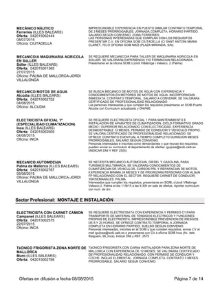 ENFERMEROS/AS GERIATRICOS
Inca (ILLES BALEARS)
Oferta: 042015003008
28/08/2015
Oficina: INCA
SE REQUIEREN ENFERMEROS/AS PARA TRABAJAR EN RESIDENCIA
ANCIANOS CON TITULACION DE ENFERMERIA (DIPLOMATURA O GRADO),
EXPERIENCIA, PERMISO DE CONDUCIR, VEHICULO PROPIO Y
CONOCIMIENTOS INFORMATICOS. SE OFRECE CONTRATO TEMPORAL A
JORNADA COMPLETA EN HORARIOS ROTATIVOS DE TURNOS DIA-NOCHE.
SALARIO SEGUN CONVENIO.
Personas interesadas, inscritas en el Soib y que cumplan los requisitos, pueden
enviar su curriculum a: mvforteza@soib.caib.es (indicar DNI y REF. 3008)
HIGIENISTA BUCODENTAL O AUXILIAR
DE CLÍNICA DE ODONTOLOGÍA
Mahón (ILLES BALEARS)
Oferta: 042015003110
02/09/2015
Oficina: MAHON
LAS PROPIAS DEL PUESTO DE TRABAJO TITULACIÓN DE HIGIENISTA
BUCODENTAL O TITULACIÓN DE AUXILIAR DE CLÍNICA. EXPERIENCIA EN
CLÍNICA DENTAL. SE VALORARÁN CONOCIMIENTOS DE IDIOMAS CONTRATO
TEMPORAL A JORNADA COMPLETA. HORARIO PARTIDO. SUELDO SEGÚN
CONVENIO. INCORPORACIÓN 16 DE SEPTIEMBRE
LAS PERSONAS INTERESADAS QUE CUMPLAN LOS REQUISITOS
PRESENTAR CURRICULUM EN SOIB MAÓ (PL. MIRANDA, S/N) O SOIB
CIUTADELLA (C/SANT ANTONI M. CLARET, 70)
Sector Profesional: SERVICIOS A LA COMUNIDAD Y PERSONALES
EMPLEADA DE LA LLAR INTERNA//
EMPLEADA DE HOGAR INTERNA
Palma de Mallorca (ILLES BALEARS)
Oferta: 042015002207
03/07/2015
Oficina: PALMA DE MALLORCA-MATEO
ENRIQUE LLADÓ
REQUISITS: EXPERIÈNCIA ATENCIÓ A PERSONES AMB DISCAPACITAT.
CARNET DE CONDUIR B. ES VALORA CERTIFICAT DE
PROFESSIONALITAT.CONTRACTE TEMPORAL PRORROGABLE. JORNADA
COMPLETA. DOS DIES LLIURES SETMANALS (NO DISSABTE NI DIUMENGE).
SALARI NET 757 EUROS AL MES +ALLOTJAMENT+MANUTENCIÓ (INCLÒS
PAGUES EXTRES) // REQUISITOS: EXPERIENCIA ATENCIÓN A PERSONAS
CON DISCAPACIDAD.CARNET DE CONDUCIR B. SE VALORA CERTIFICADO
DE PROFESIONALIDAD. SE OFRECE CONTRATO TEMPORAL PRORROGABLE.
JORNADA COMPLETA. DOS DÍAS LIBRES SEMANALES (NO SÁBADOS NI
DOMINGOS). SALARIO NETO 757 EUROS AL
MES+ALOJAMIENTO+MANUTENCIÓN (INCLUIDO PAGAS EXTRAS)
Persones interessades i que compleixin requisits s'han de presentar, amb un
currículum actualitzat, al Soib C/Mateu Enric Lladó núm 21 1er dreta Palma.
Demanar per na Cati// Personas interesadas y que cumplan requisitos presentarse,
con currículum actualizado, en el Soib C/Mateu Enric Lladó nº 21 1º dcha Palma.
Preguntar por Cati.
COORDINADOR/A ACTIVIDADES
TIEMPO LIBRE
Pollença (ILLES BALEARS)
Oferta: 042015002902
14/08/2015
Oficina: ALCUDIA
COORDINACIóN DE GRUPOS DE PERSONAS DURANTE SU ESTANCIA EN
MALLORCA. ACOMPAñAMIENTO EN EXCURSIONES, VISITAS MéDICAS. SE
BUSCA PERSONA CON CAPACIDAD DE COORDINACIóN CON ALTO NIVEL DE
ALEMáN PARA GRUPOS DE JóVENES CON DIFICULTADES. SE PRECISA
PERMISO DE CONDUCIR Y VEHÍCULO. JORNADA COMPLETA CON HORARIO
FLEXIBLE. CONTRATO DE 12 MESES PRORROGABLE. SALARIO 1500€.
Las personas interesadas, inscritos en el SOIB que cumplan los requisitos
presentarse oficina SOIB Puerto Alcudia con Curriculum actualizado y DNI/NIE.
Coger letra F
SOCORRISTA PLAYA
Santa Margalida (ILLES BALEARS)
Oferta: 042015002830
25/08/2015
Oficina: INCA
SE BUSCA SOCORRISTA DE PLAYA CON TITULACIÓN OFICIAL. SE REQUIERE
PERSONA CON EXPERIENCIA Y CARNET DE CONDUCIR, SE VALORA INGLES
Y ALEMAN. SE OFRECE CONTRATO TEMPORAL HASTA 31 DE OCTUBRE,
INCORPORACION INMEDIATA. TRABAJO SEIS DIAS A LA SEMANA DE 10 A 18
HORAS. SALARIO SEGUN CONVENIO.
Personas interesadas e inscritas como demandantes y que reunan los requisitos
pueden enviar su curriculum al departamento de ofertas: mvforteza@soib.caib.es (
INDICAR DNI Y REF 2830 )
MASAJISTA/QUIROMASAJISTA PLAYA
DE MURO
Muro (ILLES BALEARS)
Oferta: 042015002898
SE REQUIEREN PERSONAS PARA REALIZACIÓN DE MASAJES EN CARPAS
UBICADAS EN LA PLAYA. IMPRESCINDIBLE EXPERIENCIA EN MASAJES Y
TITULACIÓN RELACIONADA, PERMISO DE CONDUCIR Y COCHE PROPIO. SE
VALORA INGLES Y ALEMAN A NIVEL CONVERSACIÓN. SE OFRECE
CONTRATO TEMPORAL A JORNADA COMPLETA EN HORARIO DE 10:00 A
Ofertas en difusión a fecha 06/09/2015 Página 7 de 13
 