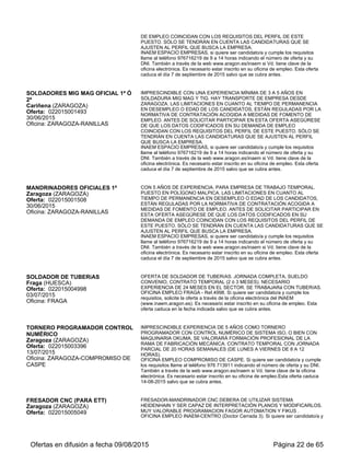 TORNERO-FRESADOR TORNO
TRADICIONAL
Sabiñánigo (HUESCA)
Oferta: 022015004256
24/08/2015
Oficina: SABIÑANIGO
SE NECESITA TORNERO-FRESADOR DE TORNO TRADICIONAL PARA
EMPRESA EN SABIñANIGO. CONTRATO A LARGO PLAZO A JORNADA
PARCIAL. IMPRESCINDIBLE EXPERIENCIA DEMOSTRADA. INTERESADOS
ENVIAR CURRICULUM A LA DIRECCIóN ABAJO INDICADA.
Interesados enviar curriculum vitae a inaem.oesabinnanigo@aragon.es indicando
dni y referencia de la oferta 4256. Imprescindible estar inscrito en una oficina de
empleo.
TORNEROS CNC OF. 1ª, 2ª Ó 3ª
Villanueva de Gállego (ZARAGOZA)
Oferta: 022015006242
25/08/2015
Oficina: ZARAGOZA-RANILLAS
PUESTO DE TRABAJO EN VILLANUEVA DE GALLEGO. CON 2 AÑOS DE
EXPERIENCIA. CARNET DE CONDUCIR CON VEHICULO PROPIO, JORNADA
COMPLETA, HORARIO DE 6.00 A 14.00. LAS LIMITACIONES EN CUANTO AL
TIEMPO DE PERMANENCIA EN DESEMPLEO O EDAD DE LOS CANDIDATOS,
ESTÁN REGULADAS POR LA NORMATIVA DE CONTRATACIÓN ACOGIDA A
MEDIDAS DE FOMENTO DE EMPLEO. ANTES DE SOLICITAR PARTICIPAR EN
ESTA OFERTA ASEGÚRESE DE QUE LOS DATOS CODIFICADOS EN SU
DEMANDA DE EMPLEO COINCIDAN CON LOS REQUISITOS DEL PERFIL DE
ESTE PUESTO. SÓLO SE TENDRÁN EN CUENTA LAS CANDIDATURAS QUE SE
AJUSTEN AL PERFIL QUE BUSCA LA EMPRESA.
INAEM ESPACIO EMPRESAS, si quiere ser candidato/a y cumple los requisitos
llame al teléfono 976716219 de 9 a 14 horas indicando el número de oferta y su
DNI. También a través de la web www.aragon.es/inaem si Vd. tiene clave de la
oficina electrónica. Es necesario estar inscrito en su oficina de empleo. Esta oferta
caduca el día 1 de octubre de 2015 salvo que se cubra antes.
CALDERERO OFICIAL DE 1ª
Torres de Berrellén (ZARAGOZA)
Oferta: 022015006340
28/08/2015
Oficina: ZARAGOZA-SANTANDER
IMPRESCINDIBLE CALDERERO OFICIAL DE 1ª Y EXPERIENCIA DE 3 AÑOS. SE
REQUIERE CARNE Y COCHE ASI COMO HMOLOGACIÓN EN ANTERIORES
EMPRESAS CON MIG-MAG. INCORPORACIÓN INMEDIATA, CONTRATO
TEMPORAL A JORNADA COMPLETA. PUESTO EN TORRES DE BERRELLEN.
ANTES DE SOLICITAR PARTICIPAR EN ESTA OFERTA ASEGÚRESE DE QUE
LOS DATOS CODIFICADOS EN SU DEMANDA DE EMPLEO COINCIDAN CON
LOS REQUIS ITOS DEL PERFIL DE ESTE PUESTO. SÓLO SE TENDRÁN EN
CUENTA LAS CANDIDATURAS QUE SE AJUSTEN AL PERFIL QUE BUSCA LA
EMPRESA.
OFICINA EMPLEO SANTANDER, C/ Santander nº 3-5. Si quiere ser candidato/a y
cumple los requisitos llame al teléfono 976 353834 indicando el número de oferta y
su DNI. También a través de la web www.aragon.es/inaem si Vd. tiene clave de la
oficina electrónica. Es necesario estar inscrito en su oficina de empleo. Esta oferta
caduca 08-09-15 salvo que se cubra antes.
SOLDADOR TIG OFICIAL DE 1ª
Torres de Berrellén (ZARAGOZA)
Oferta: 022015006342
28/08/2015
Oficina: ZARAGOZA-SANTANDER
IMPRESCINDIBLE SOLDADOR TIG OFICIAL DE 1ª CON EXPERIENCIA MÍNIMA
DE 3 AÑOS. SE REQUIERE HOMOLOGACION EN MIG MAG EN OTRAS
EMPRESAS. CARNE Y COCHE. INCORPORACIÓN INMEDIATA. CONTRATO
TEMPORAL A JORNADA COMPLETA. PUESTO EN TORRES DE BERRELLEN.
ANTES DE SOLICITAR PARTICIPAR EN ESTA OFERTA ASEGÚRESE DE QUE
LOS DATOS CODIFICADOS EN SU DEMANDA DE EMPLEO COINCIDAN CON
LOS REQUIS ITOS DEL PERFIL DE ESTE PUESTO. SÓLO SE TENDRÁN EN
CUENTA LAS CANDIDATURAS QUE SE AJUSTEN AL PERFIL QUE BUSCA LA
EMPRESA.
OFICINA EMPLEO SANTANDER, C/ Santander nº 3-5. Si quiere ser candidato/a y
cumple los requisitos llame al teléfono 976 353834 indicando el número de oferta y
su DNI. También a través de la web www.aragon.es/inaem si Vd. tiene clave de la
oficina electrónica. Es necesario estar inscrito en su oficina de empleo. Esta oferta
caduca 08-09-15 salvo que se cubra antes.
INGENIERO INDUSTRIAL FABRICACIÓN
ESTRUCTURAS METALICAS
Pedrola (ZARAGOZA)
Oferta: 022015005951
01/09/2015
Oficina: ZARAGOZA-SANTANDER
IMPRESCINDIBLE EXPERIENCIA MÍNIMA DE 5 AÑOS COMO ENCARGADO DE
TALLER O DE OFICINA TECNICA EN UNA EMPRESA DE FABRICACIÓN DE
ESTRUCTURAS METÁLICAS. NIVEL AVANZADO DE AUTOCAD Y SOLID WORD.
SE VALORARA TITULACIÓN ACADEMICA DE INGENIERIA INDUSTRIAL
TECNICA O SUPERIOR. INCORPORACIÓN INMEDIDATA. CONTRATO A
JORNADA COMPLETA. ANTES DE SOLICITAR PARTICIPAR EN ESTA OFERTA
ASEGÚRESE DE QUE LOS DATOS CODIFICADOS EN SU DEMANDA DE
EMPLEO COINCIDAN CON LOS REQUIS ITOS DEL PERFIL DE ESTE PUESTO.
SÓLO SE TENDRÁN EN CUENTA LAS CANDIDATURAS QUE SE AJUSTEN AL
PERFIL QUE BUSCA LA EMPRESA.
Ofertas en difusión a fecha 06/09/2015 Página 22 de 63
 