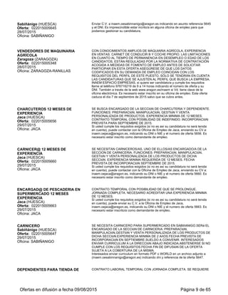 ASESOR COMERCIAL
Zaragoza (ZARAGOZA)
Oferta: 022015006107
19/08/2015
Oficina: ZARAGOZA-RANILLAS
CONTRATO TEMPORAL LABORAL A TIEMPO PARCIAL, CON TITULACION EN
GRADO SUPERIOR Y CONOCIMIENTOS EN INGLES NIVEL MEDIO.
INCORPORACION INMEDIATA. ANTES DE SOLICITAR PARTICIPAR EN ESTA
OFERTA ASEGÚRESE DE QUE LOS DATOS CODIFICADOS EN SU DEMANDA
DE EMPLEO COINCIDAN CON LOS REQUISITOS DEL PERFIL DE ESTE
PUESTO. SÓLO SE TENDRÁN EN CUENTA LAS CANDIDATURAS QUE SE
AJUSTEN AL PERFIL QUE BUSCA LA EMPRESA.
INAEM ESPACIO EMPRESAS, si quiere ser candidato/a y cumple los requisitos
llame al teléfono 976716219 de 9 a 14 horas indicando el número de oferta y su
DNI. También a través de la web www.aragon.es/inaem si Vd. tiene clave en la
oficina electrónica. Es necesario estar inscrito en su oficina de empleo. Esta oferta
caduca el 1 de Octubre salvo que se cubra antes
COMERCIAL SECTROR REPROGRAFIA
-CONTRATO MERCANTIL
Zaragoza (ZARAGOZA)
Oferta: 022015006169
20/08/2015
Oficina: ZARAGOZA-CENTRO
CONTRATO MERCANTIL, PARA VENTAS EN ZONA DE ARAGÓN , LEVANTE Y
CATALUÑA, SECTOR REPROGRAFIA, FOTOCOPIADORAS, FAX E
INFORMATICA. IMPRESCINDIBLE CARNÉ DE CONDUCIR Y VEHÍCULO
PROPIO.SUELDO EN COMISIONES MENSUALES, SEGÚN FACTURACIÓN
OFICINA EMPLEO INAEM-CENTRO (Doctor Cerrada 3). Si quiere ser candidato/a y
cumple los requisitos llame al teléfono 976216157 indicando el número de oferta
(6169) y su DNI. También a través de la web www.aragon.es/inaem si tiene clave de
la Oficina Electrónica, accediendo a Mis Ofertas .
VENDEDORES DE MATERIAL DE
FONTANERÍA
Zaragoza (ZARAGOZA)
Oferta: 022015005954
25/08/2015
Oficina: ZARAGOZA-RANILLAS
CON EXPERIENCIA EN VENTA DE MATERIAL DE FONTANERIA,
SANEAMIENTO, ACCESORIOS DE BAÑOS,... CONTRATO LABORAL
TEMPORAL CON POSIBLIDAD DE CONVERSION A INDEFINIDO. JORNADA
COMPLETA. CON CARNET DE CONDUCIR. ANTES DE SOLICITAR PARTICIPAR
EN ESTA OFERTA ASEGÚRESE DE QUE LOS DATOS CODIFICADOS EN SU
DEMANDA DE EMPLEO COINCIDAN CON LOS REQUISITOS DEL PERFIL DE
ESTE PUESTO. SÓLO SE TENDRÁN EN CUENTA LAS CANDIDATURAS QUE SE
AJUSTEN AL PERFIL QUE BUSCA LA EMPRESA.
INAEM ESPACIO EMPRESAS, si quiere ser candidato/a y cumple los requisitos
llame al teléfono 976716219 de 9 a 14 horas indicando el número de oferta y su
DNI. También a través de la web www.aragon.es/inaem si Vd. tiene clave en la
oficina electrónica. Es necesario estar inscrito en su oficina de empleo. Esta oferta
caduca el 10 SEPTIEMBRE de 2015 salvo que se cubra antes
VENDEDORES POR TELÉFONO
Zaragoza (ZARAGOZA)
Oferta: 022015006287
26/08/2015
Oficina: ZARAGOZA-COMPROMISO DE
CASPE
VENTA DE VINOS POR TELÉFONO CON EXPERIENCIA DE AL MENOS 6
MESES. CONTRATO TEMPORAL Y JORNADA PARCIAL DE 20 HORAS
SEMANALES, EN HORARIO DE 10 A 14 HORAS DE LUNES A VIERNES.
OFICINA EMPLEO COMPROMISO DE CASPE. Si quiere ser candidato/a y cumple
los requisitos llame al teléfono 976 713911 indicando el número de oferta 6287 y su
DNI. También a través de la web www.aragon.es/inaem si Vd. tiene clave de la
oficina electrónica. Es necesario estar inscrito en su oficina de empleo. Esta oferta
caduca 10-09-2015 salvo que se cubra antes.
AGENTE COMERCIAL
Zaragoza (ZARAGOZA)
Oferta: 022015005080
27/08/2015
Oficina: ZARAGOZA-RANILLAS
CON 2 AÑOS DE EXPRIENCIA, CARNET DE CONDUCIR B Y COCHE PROPIO.
VISITA DE COMERCIOS PARA CAPTACIóN DE CLIENTES. JORNADA PARCIAL
20H SEMANALES. LAS LIMITACIONES EN CUANTO AL TIEMPO DE
PERMANENCIA EN DESEMPLEO O EDAD DE LOS CANDIDATOS, ESTÁN
REGULADAS POR LA NORMATIVA DE CONTRATACIÓN ACOGIDA A MEDIDAS
DE FOMENTO DE EMPLEO ANTES DE SOLICITAR PARTICIPAR EN ESTA
OFERTA ASEGÚRESE DE QUE LOS DATOS CODIFICADOS EN SU DEMANDA
DE EMPLEO COINCIDAN CON LOS REQUISITOS DEL PERFIL DE ESTE
PUESTO. SÓLO SE TENDRÁN EN CUENTA LAS CANDIDATURAS QUE SE
AJUSTEN AL PERFIL QUE BUSCA LA EMPRESA.
INAEM ESPACIO EMPRESAS, si quiere ser candidato/a y cumple los requisitos
llame al teléfono 976716219 de 9 a 14 horas indicando el número de oferta y su
DNI. También a través de la web www.aragon.es/inaem si Vd. tiene clave en la
oficina electrónica. Es necesario estar inscrito en su oficina de empleo. Esta oferta
caduca el 1 de octubre de 2015 salvo que se cubra antes.
COMERCIAL SERVICIOS
INMOBILIARIOS
IMPRESCINDIBLE EXPERIENCIA COMO COMERCIAL DE SERVICIOS DE
GESTIÓN DE FINCAS,(SERVICIOS DE ADMINISTRACIÓN DE FINCAS) Y COMO
COMERCIAL INMOBILIARIO (CAPTAR PISOS-LOCALES PARA VENTA Y
Ofertas en difusión a fecha 06/09/2015 Página 9 de 63
 
