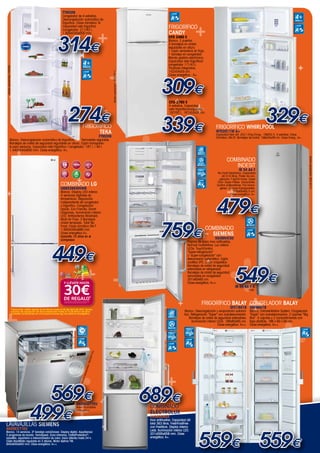 ++
++ +
+
+
+
+
+
+
+
+
+
++
+
+
+
+
+
++
+
+
+
+
+
++
+
+
+
+
+
+
+
+
++
+
+
+
+
+
+
+++
+
+
++
+
+
+
+
+
++
+
+
+
+
+
++
+
+
+
+
www.mastercadena.com
SN25E871EU
Acero inoxidable
antihuellas.
Lavavajillas SIEMENS
SN25E271EU
Blanco. 14 servicios. 3ª bandeja varioDrawer. Display digital. AquaSensor.
5 programas de lavado. VarioSpeed. Zona intensiva. CristalProtection®
:
aquaMix, aquaVario e intercambiador de calor. Inicio diferido hasta 24 h.
Cesta RackMatic regulable en 3 alturas. Motor iQdrive TM.
845x600x600 mm. Clase energética: A++.
569€
499€
Frigorífico BALAY
3FC1601B
Blanco. Descongelación y evaporación automá-
tica. Refrigeración “Súper” con autodesconexión.
Bandejas de cristal de seguridad extensibles.
Iluminación interior LEDs. 186x60x65 cm.
Clase energética: A++.
Congelador BALAY
3GF8601B
Blanco. Extraventilation System. Congelación
“Súper” con autodesconexión. 2 cajones “Big
Box”. 5 cajones y 2 compartimentos con
tapa abatible. 186 x 60 x 65 cm.
Clase energética: A++.
559€ 559€
329€
479€
549€
COMBINADO
INDESIT
IB 34 AA F
No Frost Electrónico. Capacidad
útil 314 litros. Poder de con-
gelación 7 kg/24 horas. Super
Cool. Super Freeze. Vacaciones.
Control antibacterias. Frio homo-
géneo. Cajones transparentes.
200x60x65,5 cm.
Clase energética: A+.
COMBINADO LG
GBB539SWHWB
Blanco. Display LED interior.
4 sensores digitales de
temperatura. Regulación
independiente de congelador
y frigorífico. Congelación
rápida. Eco Friendly. Smart
Diagnosis. Iluminación interior
LED. Antibacterias Bioshield.
Multi-Air Flow. 3 Bandejas
cristal templado. Total No
Frost. Clase climática SN-T.
1.900x595x686 mm.
Clase energética A+.
Garantía 10 años en el
compresor.
*
*Promoción válida desde el1de Marzo hasta el 30 de Abril de 2014. Fecha
máxima de recepción de documentación hasta el 15 de Mayo de 2014.
Consulta condiciones en www.promociones-lg.com/ahorro-energetico
FTM309
Congelador de 4 estrellas.
Descongelación automática de
frigorífico. Clase climática: N.
Capacidad neta frigorífico
/congelador: 211/42 l.
1.600x540x600 mm.
314€
FRIGORÍFICO
TEKA
FTM209
Blanco. Descongelación automática de frigorífico. Termostato regulable.
Bandejas de cristal de seguridad regulables en altura. Cajón transparen-
te para verduras. Capacidad neta frigorífico / congelador: 187 l. / 40 l.
1.440x540x600 mm. Clase energética: A+.
274€
IB 34 AA F X
Inox.
CLASE
A+
ESTRELLAS
4
FRIGORÍFICO
CANDY
CFD 2460 E
Blanco. 2 puertas.
3 bandejas en cristal
regulables en altura.
1 cajón verduleros en frigo.
1 bandeja en congelador.
Mando gestión electrónica.
Capacidad neta frigorífico/
congelador 171/41L.
Tiradores Integrados.
142x54x55 cm.
Clase energética : A+.
CFD 2760 E
4 estrellas. Capacidad
neta frigorífico/congelador
197/50 L. 167x55x58 cm.
339€
309€
CLASE
A+
CLASE
A+
ESTRELLAS EN
CONGELADOR
4
CLASE
A+
NO FROST
CLASE
A++
14
CUBIERTOS
CLASE
A++
ILUMINACIÓN
INTERIOR
LED
CLASE
A++
449€
Modelorepresentado:IB34AAFX
Modelorepresentado:SN25E871EU
Modelorepresentado:CFD2760E
Modelorepresentado:FTM309
PUERTAS
ACERO INOX
ANTIHUELLAS
NOFROST
MULTIAIRFLOW
CLASE
A++
ILUMINACIÓN
INTERIOR
LED
COMBINADO
ELECTROLUX
EN3850AOX
Inox antihuellas. Capacidad útil
total 363 litros. FreshFrostFree
con FreeStore. Display interno
Leds. Iluminación interior LED.
201x595x658 mm. Clase
energética: A+.
INOX
ANTIHUELLAS
FROST FREE
ILUMINACIÓN
INTERIOR
LED
CLASE
A+
COMBINADO
SIEMENS
KG39NXI30
Puertas de acero inox antihuellas.
NoFrost multiAirflow. Luz interior
LEDs. TouchControl.
“Super-refrigeración”
y “super-congelación” con
desconexión automática. Cajón
coolBox 0ºC. Cajón crisperBox.
Bandejas de cristal de seguridad
extensibles en refrigerador.
Bandejas de cristal de seguridad
removibles en congelador.
201x60x65 cm.
Clase energética: A++.
759€
689€
frigorÍfico WHIRLPOOL
WTE2511W A+
Capacidad total útil: 252 l (Frig./Cong.: 199/53 l). 4 estrellas. Clase
Climática: SN-ST. Bandejas de cristal. 166x55x58 cm. Clase Energ.: A+.
 