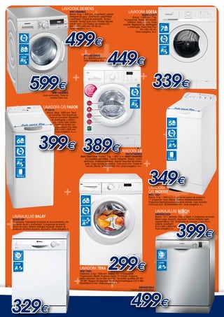 +
                                                                                              +
                                                         LAVADORA SIEMENS
                                                                    WM14Q468EE                                                      Lavadora EDESA

                     +
                                                                    Blanco. 8 kg. 1.400 rpm. WaterPerfect: gestión                                     BASIC-L1017


                                                                                                                                                      +
                                                                    inteligente de agua. VarioPerfect: speedPerfect                      Blanco. 1.000 rpm. 7 Kg.
                                                                    y ecoPerfect. Programas especiales. Tambor                 15 programas. Rápido 30 minutos.


                                                                       +
                                                                    varioSoft. Tambor acero inox. Paneles laterales                Intensivo. Aclarado extra. Carga
                                                                    antivibración. LED-Display, por diodos LED.




                                                                                                                                                                           +
                                                                                                                              variable. Regulación de centrifugado

                                                                                                                                                                         7
                                                                    848 x 598 x 550 mm. 54 dB (A).                                  y antiarrugas. Turbo-Time Plus.
                                                                    Clase energética: A+++.




                                                                                              +
                                                             499€
                                                                                                                                                 85 x 59 x 55 cm,
                                                                                                                                             Clase energética: A++.

                 1.400                                                                                                                                                    1.000
                         R.P.M.
                                                                                                                                                                               R.P.M.




             + 449€
               8
                                                                                                                                                                          CLASE

                                                                                                                                                                         A++
                                                                                                                                                                                                                                +

    ++         A +
                   CLASE
                   +++
                                                                                   WD10810MDS
                                                                                   8kg. 600x550x850 mm.
                                                                                   Clase Energética: A++.


+

           +          +
                      +
               + + 339€                                                                                               +           +
                                                                                                                                                                                                                      +
      599€
                                                     +                                           +                                                                                                                              +




                                                                                              +
                                                                                                                                         1.000
                                              WM14Q48XEE
                                     Acero antihuellas. Panel de                                                                            R.P.M.
                                            mandos Silver inox.




    +
                                                                                                                                         CLASE

                                                                                                                                        A++
                                     Lavadora C/S FAGOR                                                                                                                                         Ancho especial
                                                                                                                                                                                                               40cm
                                       FT 6310
                                    Blanca. 6Kgs. 1000 rpm. Tecla
                                      y/o funciones: Fácil planchado.
                                                                                                                        +

               ++
                                       Tecla y/o funciones: Regulación
                                         de centrifugado y antiarru-

                Ancho especial 40cm
                                           gas. Corola Open System.
                                                     +
                                             Parada de tambor con
                                             accesibilidad (Top-stop).
                                                                                                                                                                                        5
                    +
                                             850 x 400 x 600 mm.
                                             Clase energética: A+++.




                                  399€ 389€
+
                                                                                                                                                                                        1.000




                                                      +
                                                                                                                                                                                            R.P.M.



        6                                                                                                                                                                               CLASE


                                                                                                  +                                                                                     A+

                                        +
          1.000                                                                                                            lavadora LG
               R.P.M.                                                                                                            WD10700MDS
                                                                               Motor Direct Drive. B lanca. 7 kg. 1.000 r.p.m. SMART DIAGNOSIS




                                                                                                       +                                                +
                                                                                                                                                                                        40cm

          CLASE                                                                    (La Lavadora que habla). Lavado inteligente. Display. Control                                    ANCHO ESPECIAL
                                                                                  electrónico. Antidesbordamiento. Selector velocidad de centrifu-
        A+++                                                                       gado. Carga variable automática. Cuba acero inox. Puesta en




                                                    +
                                                                                    marcha diferida. 600x550x850 mm. Clase energética: A++.


           +
                                                  349 +
            40cm
        ANCHO ESPECIAL




       +                                                                                                                                                   +                                         €
                                          +                +
                                                                                                                                                           lavadora
                                                                                                                                                           C/S INDESIT




                                          +
                                                                                                                                                           WITL 1051
                                                                                                                                                           Blanca. 5 kg. 1.000 r.p.m. 4 pilotos de avance de programa.

                                                                                 6                                                                         17 programas. Inicio diferido. Sistema Antidesbordamiento.
                                                                                                                                                           Programas Deporte/lana/seda/especial calzado. Extra aclarado.




                                                     +
                                                                                                                                                           Planchado fácil. 850x400x600 mm. Clase energética: A+.


                                                                                                                                     +                             Lavavajillas BOSCH




                                                      ++
                                                                                  1.000

                                                                                                                        +

+
                                                                                     R.P.M.
                                                                                                                                                                   SMS50E22EU
    lavavajillas BALAY                                                                                                                                             Blanco. 12+1 servicios. Display digital. 5 programas de lavado.
    3VS301BP                                                                     CLASE
                                                                                                                                                                   Media carga. Aquamix, AquaVario. Varillas abatibles cesta




                                                     399
                                                                                                                                                                   superior/inferior: 0/2. Posibilidad de conexión a agua fría o
    12 servicios. Indicadores luminosos de funcionamiento y de
    reposición de sal y abrillantador. 5 programas de lavado.                    A-10                                                                              caliente: Solartherm.
                                                                                                                                                                   815 x 600 x 600 mm.
    Sensor de carga. Sistema antifugas Aquasafe. Sistema de



                                                                                                                       +
    protección de cristal Aquamix, Aquavario. Clase energética A.                                                                                                  Clase energética A+.
                                                                                                                             +

                                            +
                 +                                                                                                                                                                                                    €
                                           +
                                                                                                                       +

                                     + +
                                                                                                                                                                                   +
                                              +
                                                       +
                                             299
        12                                                                                                                                                              12+1



                                                                                                                                +
                                                                                                                                                                      CUBIERTOS
      CUBIERTOS




                                                                                                                            + € A
                                                                                                                                                                       CLASE

                                                                                                            +
       CLASE
                                                                                                                                                                         +
      A                                                                       LAVADORA TEKA
                                                                              TKM 1000
                                                                              Electrónica. 6 Kgs. 1000 rpm. Display LCD. 11 programas.



                                                                        +
                                                                              Programación diferida. Programa rápido 15 minutos. Programa




                                      +
                                                                              tejidos delicados. Ojo de buey de cristal. Termostato ajustable 30º-40º-
                                                                              60º-90º. Bloqueo de seguridad. Ruido lavado/centrifugado 53/72 dBA.
                                                                              850x595x510 mm. Clase energética: A-10%.
+                                                                                                                                                    SMS50E28EU




                                                499     +
                                                                                                                                       Puerta acero antihuellas.




    329€                                +                                                                                                                      +
                                                                                                                                                                        €
 