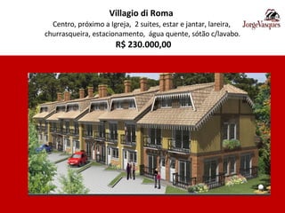Villagio di Roma   Centro, próximo a Igreja,  2 suites, estar e jantar, lareira,  churrasqueira, estacionamento,  água quente, sótão c/lavabo.   R$ 230.000,00 