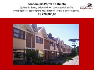 Condominio Portal do Quinta   Quinta da Serra, 2 dormitórios, banho social, sótão,  living e jantar, espera para agua quente, lareira e churrasqueira.  R$ 220.000,00 
