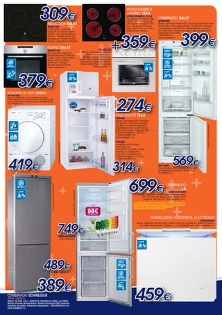 309€

+

+

+

+

Control táctil. 3 zonas de
inducción con función Sprint®
(boost). Zona semi-gigante de
24 cm. 17 niveles de cocción.
Indicador de 2 niveles de calor
residual. Desconexión antiolvido.

HORNO BALAY

++
379€

3HB551XM

Horno pirolítico. Acero inox.
Raíles telescópicos Confort en
1 altura. Touch control Confort.
Mando central ocultable.
Multifunción. Variogrill.
Bandeja profunda. Parrilla.
Clase energética A-10.

+

+

ACERO
INOXIDABLE

CLASE

A

-10

Dos placas ultra rápidas High
Light Ø 145 mm, una placa
ultra rápida High Light Ø 180
mm, una placa ultra rápida
High Light Ø 210 mm. Indicadores de calor residual.

+

A
+

+

+
+
274
+
+

+359€

HE 490 ME

Blanco. Convencional. 59 litros.
3 versiones de funcionamiento.
Bandeja pastelera con esmalte
Crystal Clean. Puerta doble cristal.
Evacuación de gases por bóveda.
Interior Crystal Clean. Polivalente.
Clase Energética: A.

CLASE

+

SECADORA DE ROPA BOSCH
WTC84102EE

Blanco. Condensación. 7 kg. Indicadores luminosos.
Control electrónico. Ciclo de enfriamiento antiarrugas de 90´.
Paneles antivibración. Palas asimétricas. Certificado ECARF.
842x599x635 mm.

+

+

+

+

+

CLASE

A

COMBINADO BALAY
3KF6400B

Blanco. luminación interior LEDs. Tecnología Óptima No-Frost.
Dos circuitos de frío independientes. Visualización interior de
la temperatura mediante LEDs. Descongelación y evaporación automática. Congelación “Súper” con autodesconexión.
Capacidad útil 252 litros.
170x60x60 cm.
Clase energética A+.

+
+

399€

ILUMINACIÓN
INTERIOR

+

LED

OPTIMA
NO FROST
CLASE

A

+

+

+

+

€

FRIGORÍFICO TEKA
+ FTM209

+
+
699
+
+
+
+
++
+
+
+ +
+
+
389
459
+
+

NO FROST
CLASE

A

+

+

Modelo representado: SFCNF 18520 X

+

+

+

+

€

COMBINADO SCHNEIDER
SFCNF 18520 B

3KF1080T

Blanco. No-frost. 335 L. Electrónico. Bandejas de cristal. Luz interior.
Alarma luminosa de temperatura. Alarma luminosa de fallo mecánico.
Autocierre de puertas. Accesorios transparentes. 1850x595x649 mm.
Clase energética: A+.

569€

Clase climática: SN-T. Botellero. Capacidad
útil refrigerador/congelador: 268/86 litros.
210x60x60 cm.

€

COMBINADO
LG
GBB530SWQPB

Reembolso de hasta 50 euros por la compra de los modelos de lavadora y
combi LG publicitados en este folleto. Recepción de cupones hasta el 15 de
Marzo de 2014. Consulta bases legales y condiciones en
www.promociones-lg.com/apuestaporelahorro

CONGELADOR HORIZONTAL ELECTROLUX
EC4230AOW

+
+
+

Acero antihuellas.

Inox.

+

+

GBB530NSQPB

SFCNF 18520 X

+
314€

Blanco. Capacidad neta 343 litros. Iluminción interior
LED. Total No Frost. Magic Crisper. Zona 0. Smart
Diagnosis. Alto 200 cm. Clase energética: A++.
.
* Promoción válida desde el 1 de Enero de 2014 al 28 de Febrero de 2014.

749€

+

Congelador de 4 estrellas.
Descongelación
automática de frigorífico. Clase
climática: N. Congelación:
2 Kg./24h. Capacidad neta
frigorífico/congelador: 211/42 l.
1.600x540x600 mm.

+

489€

+

+

Modelo representado: GBB530NSQPB

419€
+

+

FTM309

+

Modelo representado: FTM309

6

Modelo representado: 3KF1080T

+

Blanco. Descongelación automática
de frigorífico. Termostato regulable.
Bandejas de cristal de seguridad
regulables en altura. Cajón transparente para verduras. Capacidad neta
frigorífico/congelador: 187/40 l.
1.440x540x600 mm.
Clase energética: A+.

+

EVACUACIÓN

+

+

VITROCERÁMICA VTC-B

INDUCCIÓN BALAY
3EB814ER

+

VITROCERÁMICA
+HORNO TEKA

+

+

ILUMINACIÓN
INTERIOR

LED

Blanco. Capacidad neta 400 litros. Sistema Low Frost. SpacePlus®. Apertura «Easylid».
Luz interior. Condensador «Ecotech+». 1.325x868x665 mm. Clase Energética: A+.

CLASE

A+

+

+

TOTAL
NO FROST
CLASE

A++

www.mastercadena.com

+

€

 