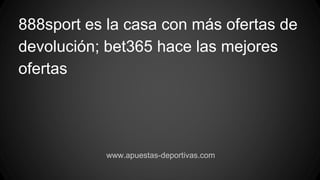 888sport es la casa con más ofertas de
devolución; bet365 hace las mejores
ofertas
www.apuestas-deportivas.com
 