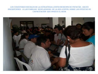 Los cogestores sociales de la estrategia juntos municipio de Popayán , hacen inscripciones   a las familias  desplazadas  de la red juntos, sobre las ofertas de capacitación  que ofrece el Sena  